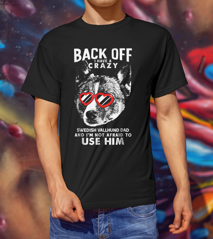 Back Off I Have A Crazy Swedish Vallhund Dad And I'm Not Afraid To Use Him T-Shirt