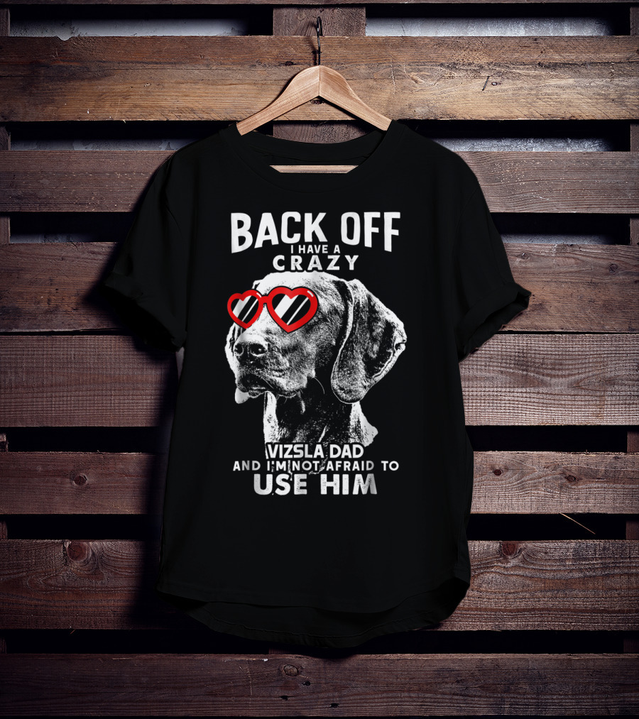 Back Off I Have A Crazy Vizsla Dad And I'm Not Afraid To Use Him T-Shirt