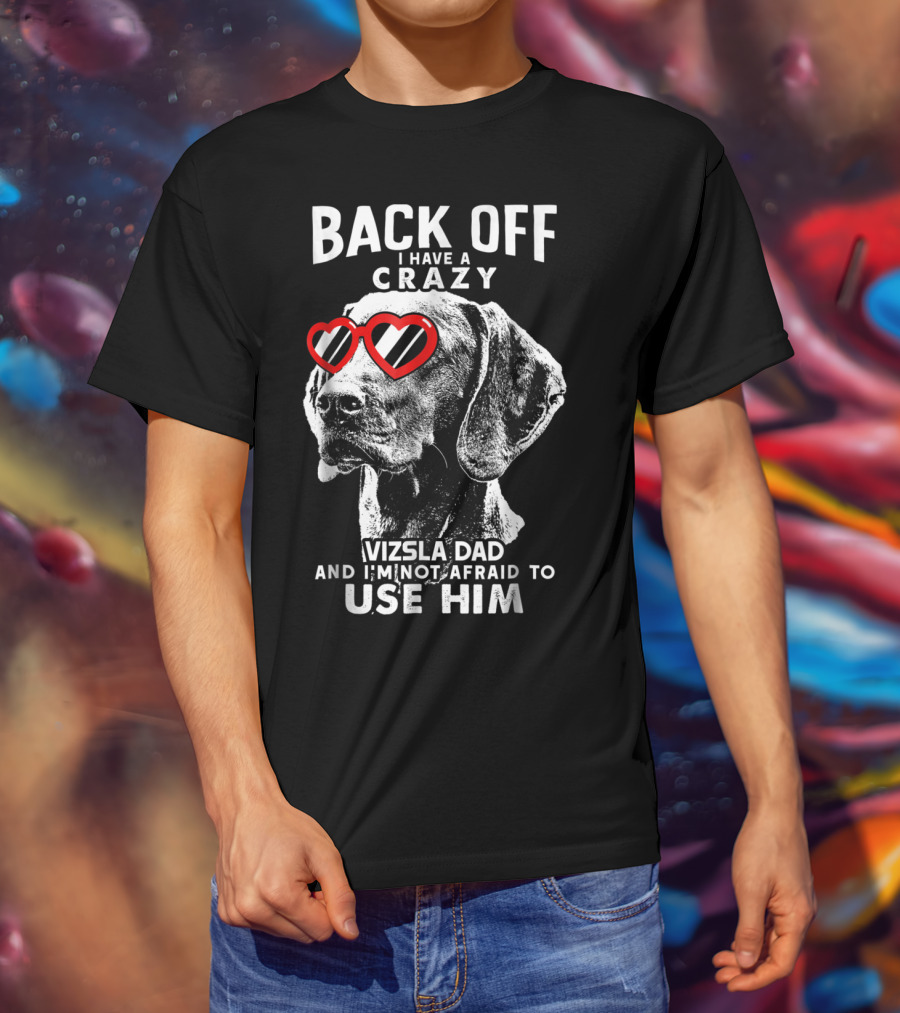 Back Off I Have A Crazy Vizsla Dad And I'm Not Afraid To Use Him T-Shirt