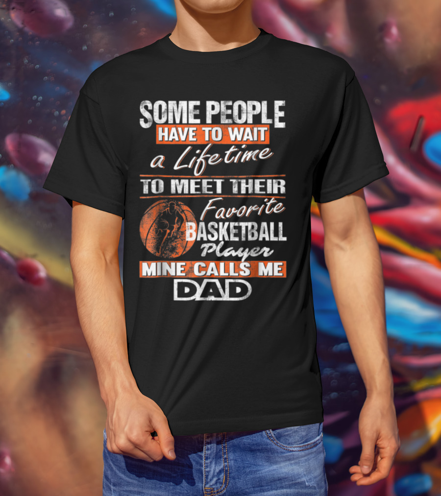 Some People Have To Wait A Lifetime To Meet Their Favorite Basketball Player Mine Calls ME Dad T-Shirt