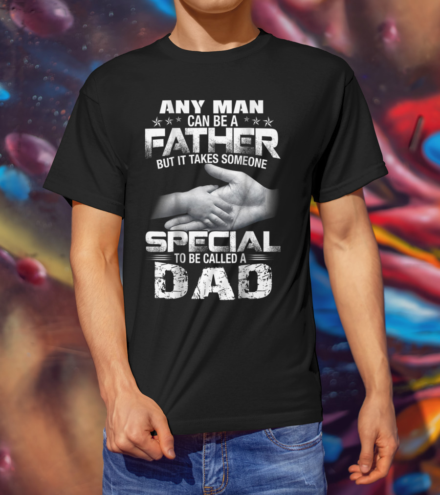 Any Man Can Be A Father But It Takes Someone Special To Be Called A Dad T-Shirt