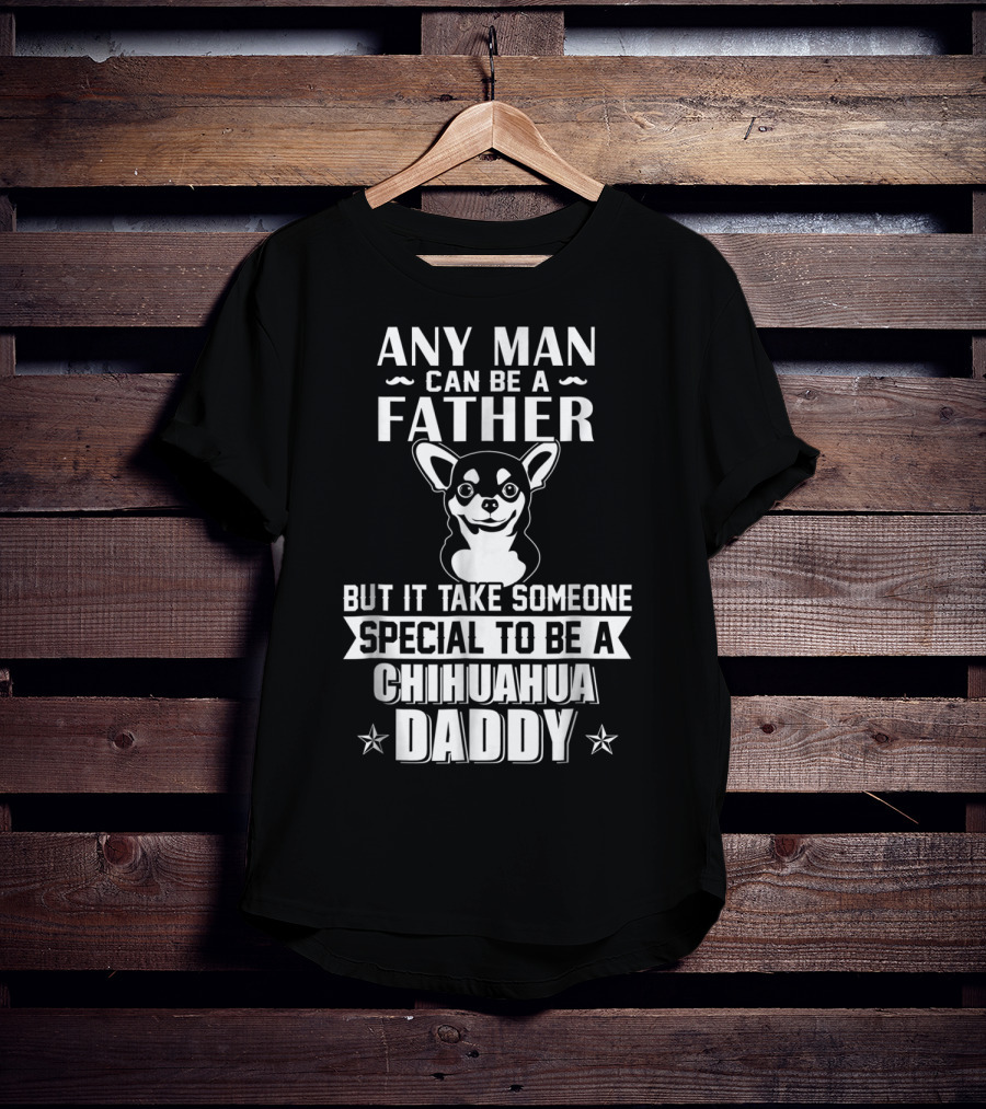 Any Man Can Be A Father But It Takes Someone Special To Be A Chihuahua Daddy T-Shirt