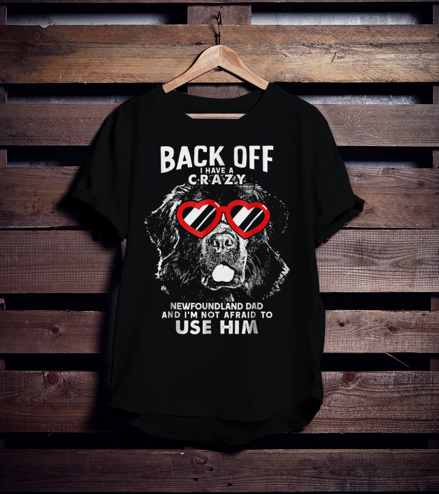 Back Off I Have A Crazy Newfoundland Dad And I'm Not Afraid To Use Him T-Shirt