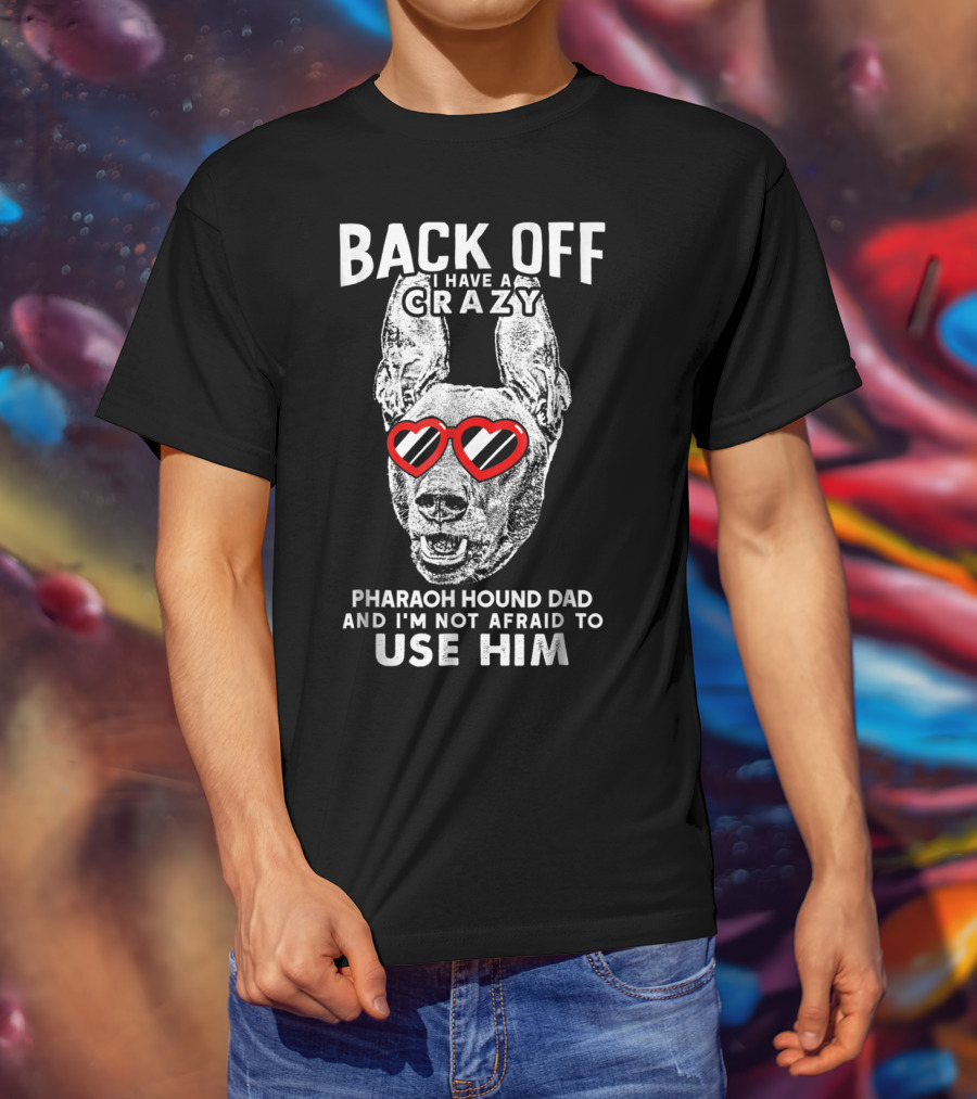 Back Off I Have A Crazy Pharaoh Hound Dad And I'm Not Afraid To Use Him T-Shirt