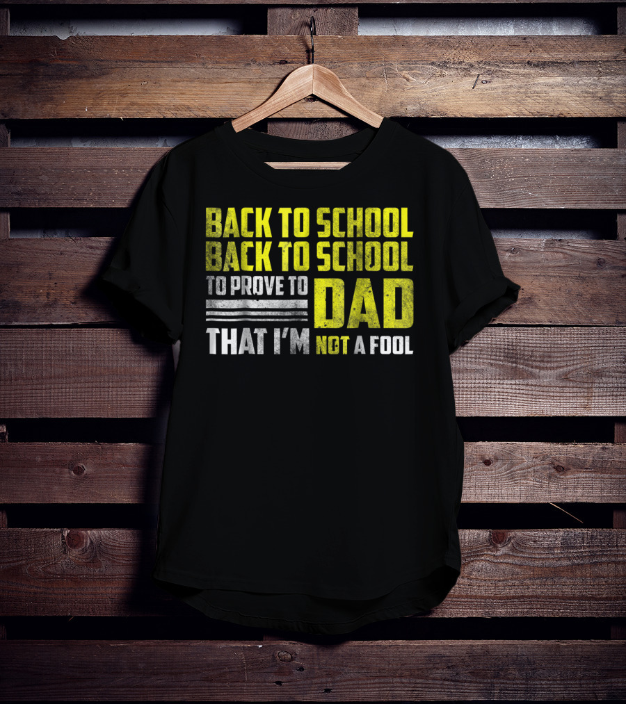 Back To School Back To School To Prove To Dad That I'm Not A Fool T-Shirt