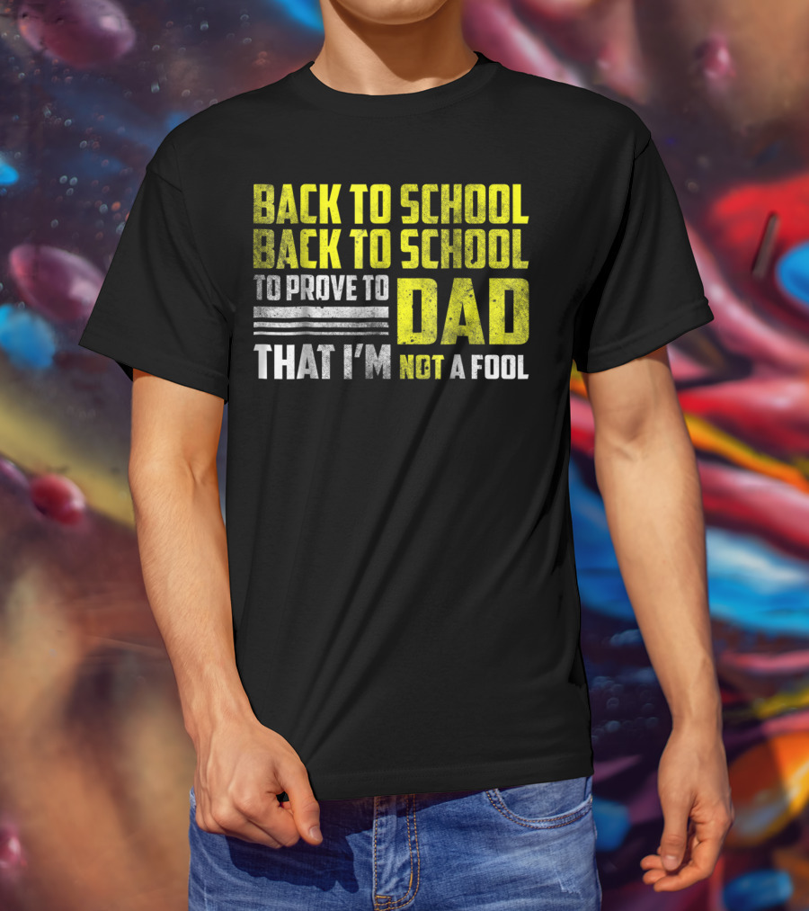 Back To School Back To School To Prove To Dad That I'm Not A Fool T-Shirt