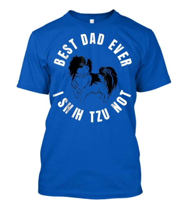Best Dad Ever I Shih Tzu Not Pet Dog T-Shirt