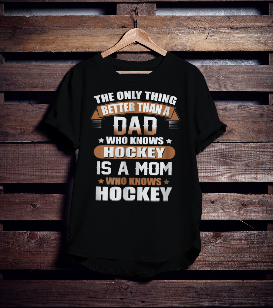 The Only Thing Better Than A Dad Who Knows Hockey Is A Mom Who Knows Hockey T-Shirt