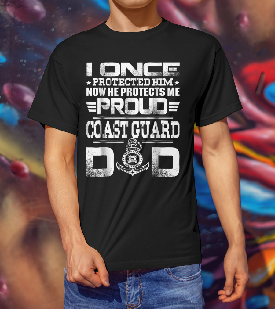 Proud Coast Guard Dad I Once Protected Him Now He Protects Me T-Shirt