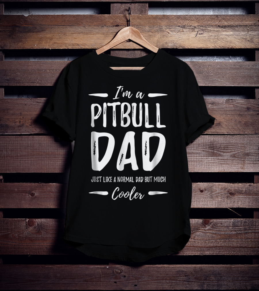 I'm A Pitbull Dad Just Like A Normal Dad But Much Cooler T-Shirt