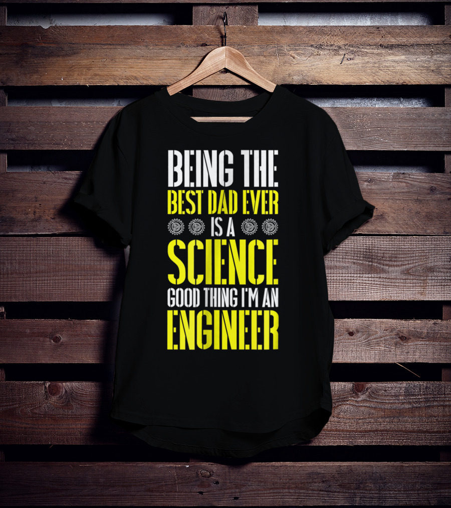 Being The Best Dad Ever Is A Science Good Thing I'm An Engineer T-Shirt