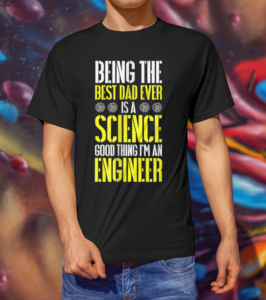 Being The Best Dad Ever Is A Science Good Thing I'm An Engineer T-Shirt