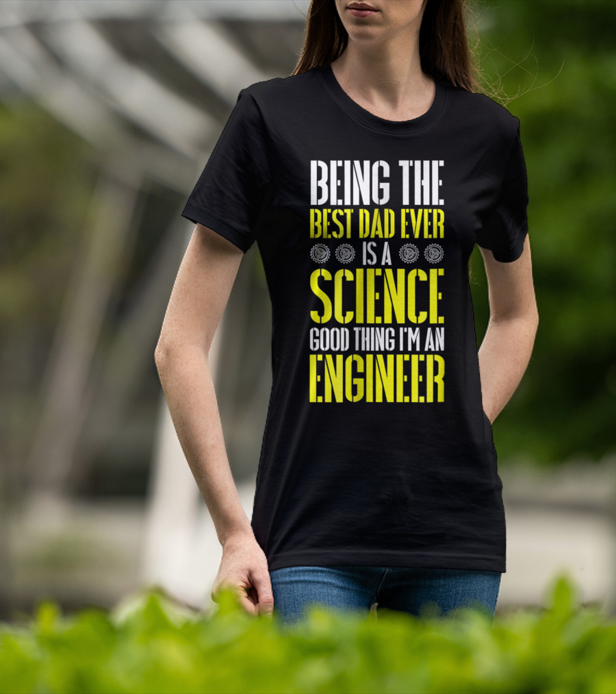 Being The Best Dad Ever Is A Science Good Thing I'm An Engineer T-Shirt