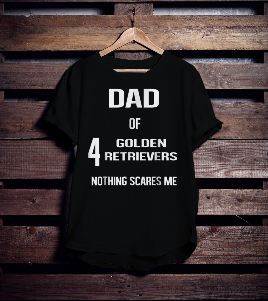 Dad Of Four Golden Retrievers Nothing Scares Me T-Shirt