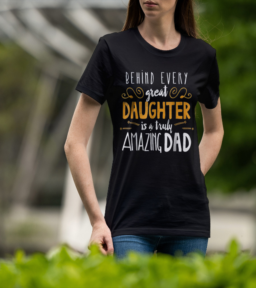 Behind Every Great Daughter Is A Truly Amazing Dad 76 T-Shirt