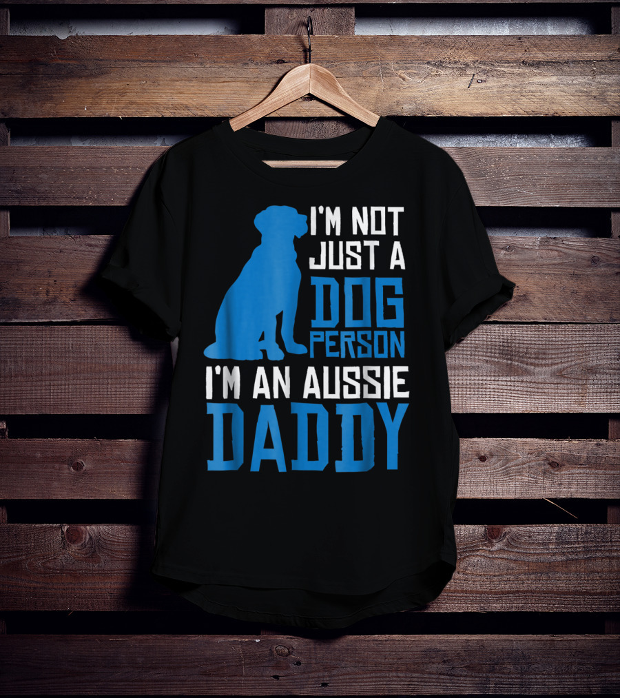 I'm Not Just A Dog Person I'm An Aussie Daddy T-Shirt