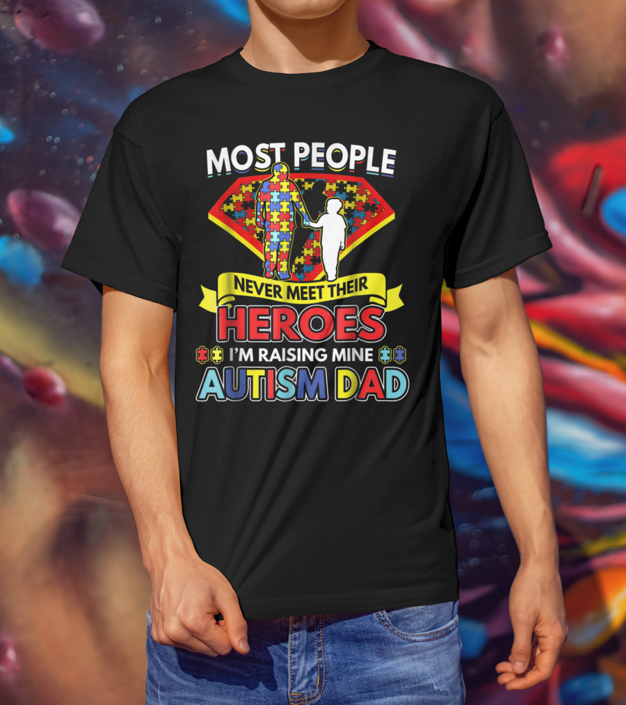 Most People Never Meet Their Heroes I'm Raising Mine Autism Dad T-Shirt