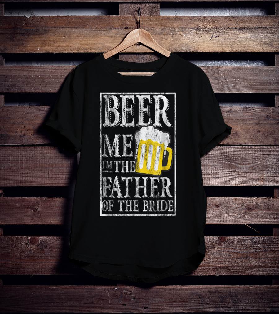 Beer Me I'm The Father Of The Bride Dad With Beer Mug T-Shirt