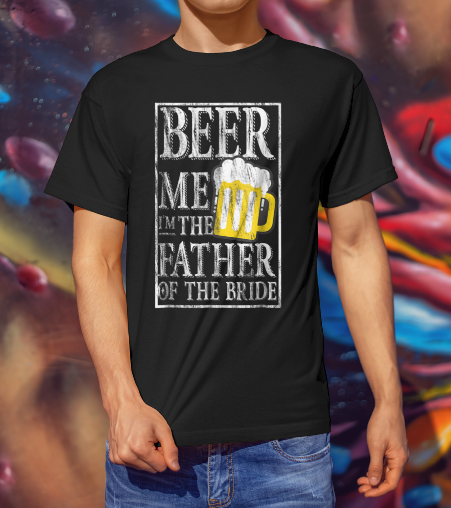 Beer Me I'm The Father Of The Bride Dad With Beer Mug T-Shirt