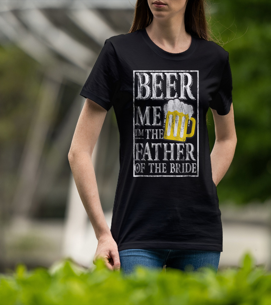 Beer Me I'm The Father Of The Bride Dad With Beer Mug T-Shirt