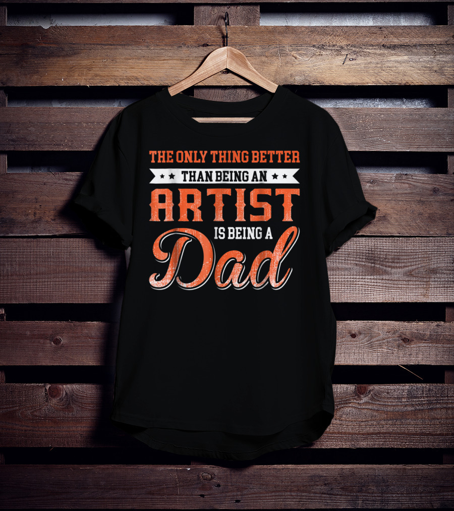 The Only Thing Better Than Being An Artist Is Being A Dad T-Shirt