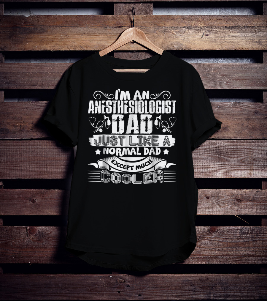 I'm An Anesthesiologist Dad Just Like A Normal Dad Except Much Cooler T-Shirt