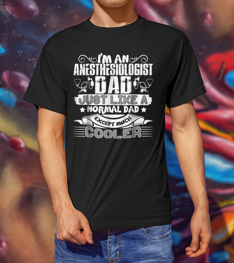 I'm An Anesthesiologist Dad Just Like A Normal Dad Except Much Cooler T-Shirt