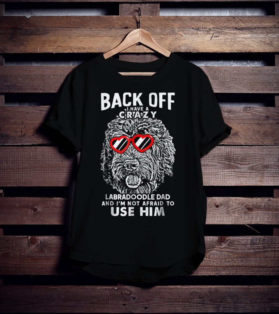 Back Off I Have A Crazy Labradoodle Dad And I'm Not Afraid To Use Him T-Shirt