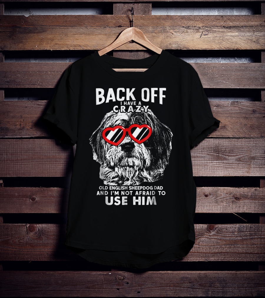 Back Off I Have A Crazy Old English Sheepdog Dad And I'm Not Afraid To Use Him T-Shirt
