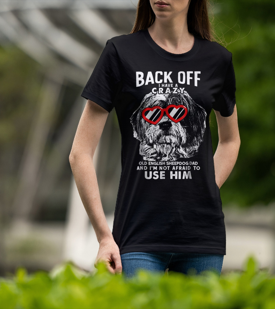 Back Off I Have A Crazy Old English Sheepdog Dad And I'm Not Afraid To Use Him T-Shirt