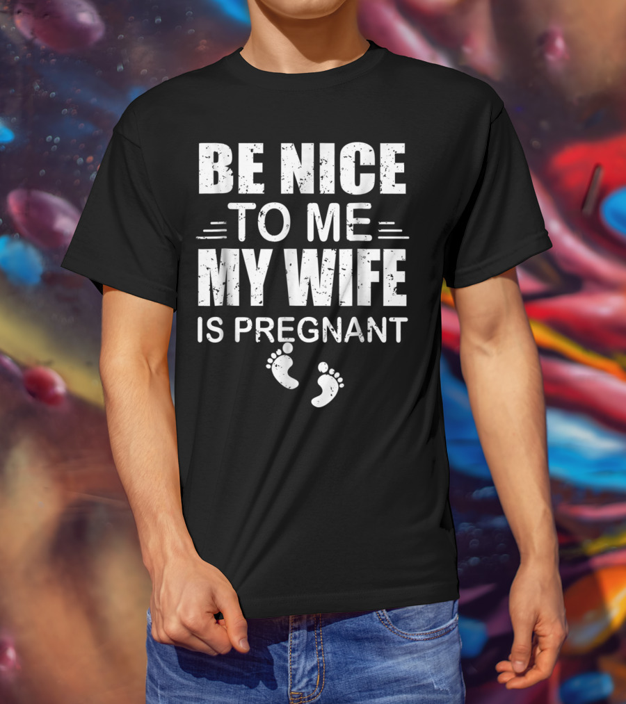 Be Nice To Me My Wife Is Pregnant New Dad Announcement Footprints T-Shirt