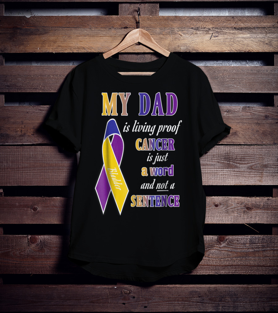 My Dad Is Living Proof Bladder Cancer Is Just A Word And Not A Sentence T-Shirt