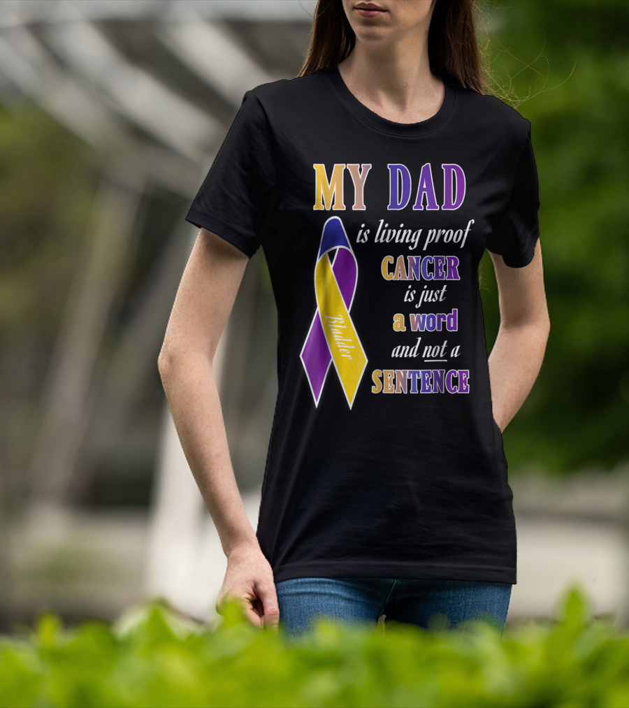 My Dad Is Living Proof Bladder Cancer Is Just A Word And Not A Sentence T-Shirt