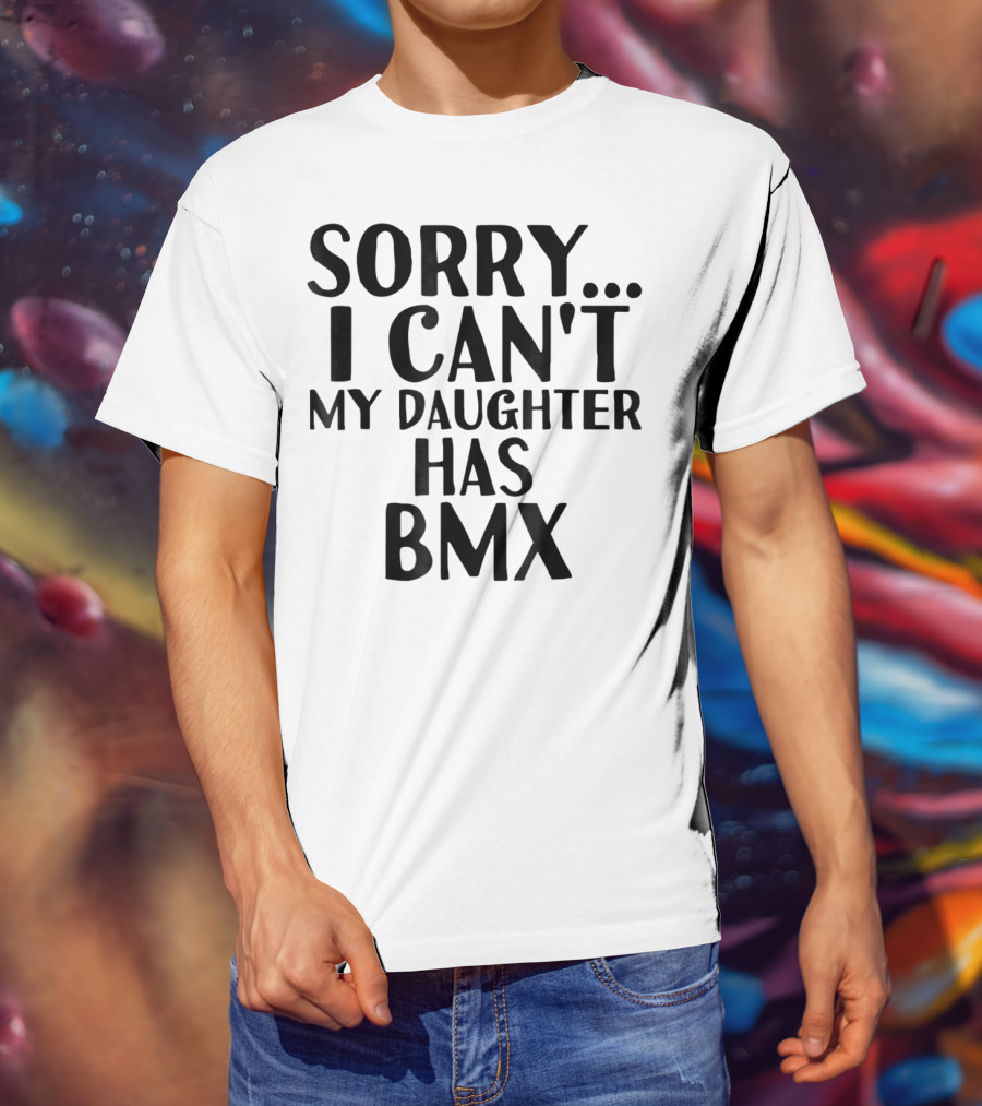 Sorry I Can't My Daughter Has BMX T-Shirt