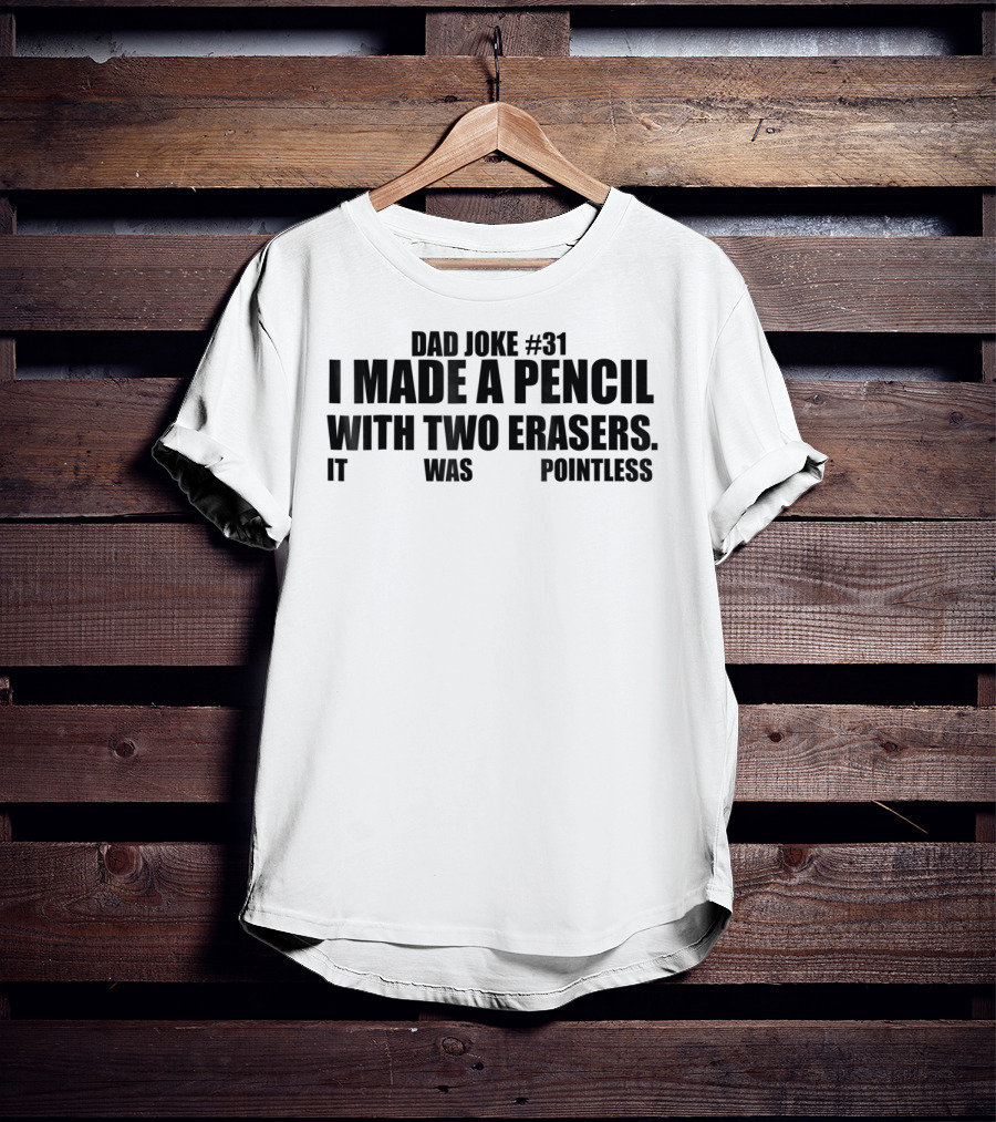 Dad Joke #31 I Made A Pencil With Two Erasers It Was Pointless T-Shirt