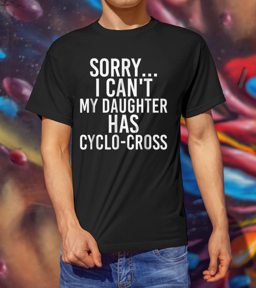 Sorry I Can't My Daughter Has Cyclo-Cross T-Shirt