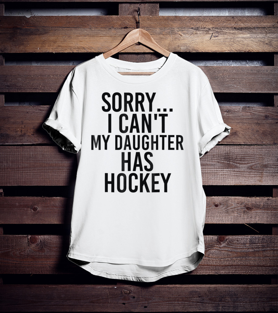 Sorry I Can't My Daughter Has Hockey T-Shirt