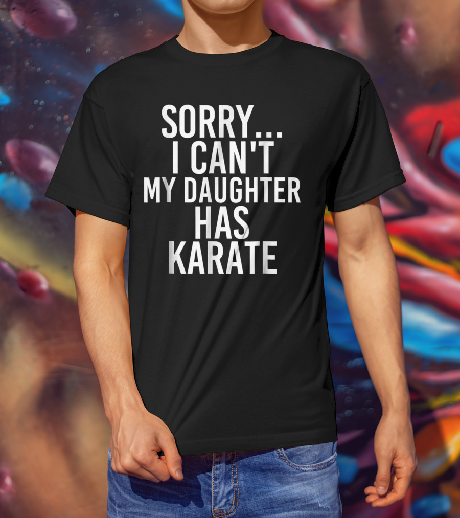 Sorry I Can't My Daughter Has Karate T-Shirt