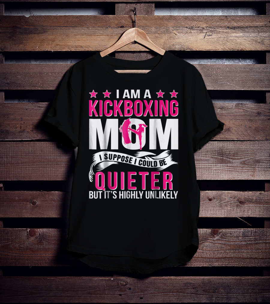 I Am A Kickboxing Mom I Suppose I Could Be Quieter But It's Highly Unlikely T-Shirt