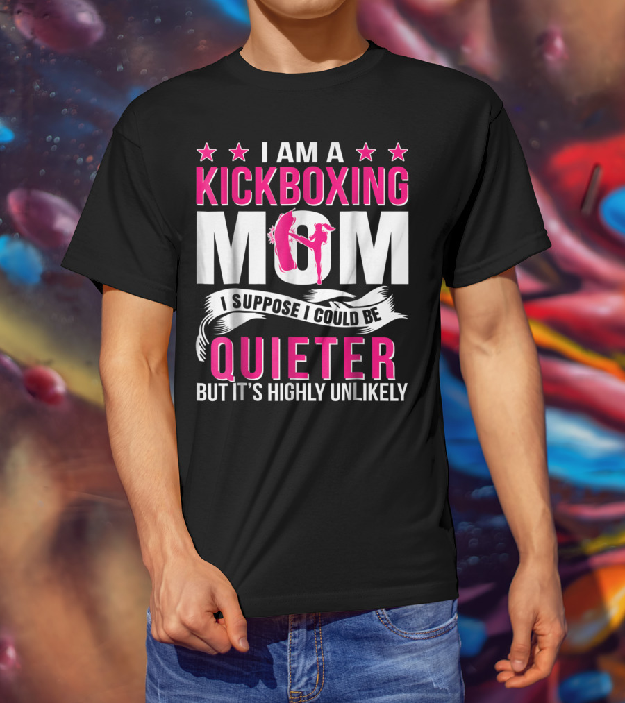 I Am A Kickboxing Mom I Suppose I Could Be Quieter But It's Highly Unlikely T-Shirt
