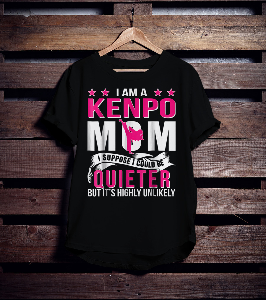 I Am A Kenpo Mom I Suppose I Could Be Quieter But It's Highly Unlikely T-Shirt