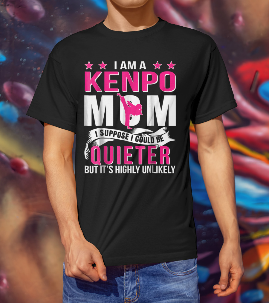 I Am A Kenpo Mom I Suppose I Could Be Quieter But It's Highly Unlikely T-Shirt