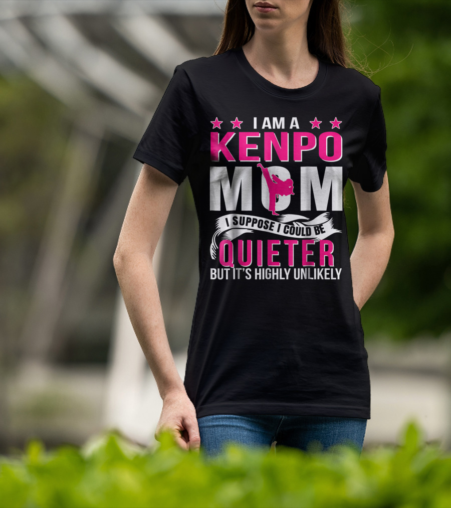 I Am A Kenpo Mom I Suppose I Could Be Quieter But It's Highly Unlikely T-Shirt