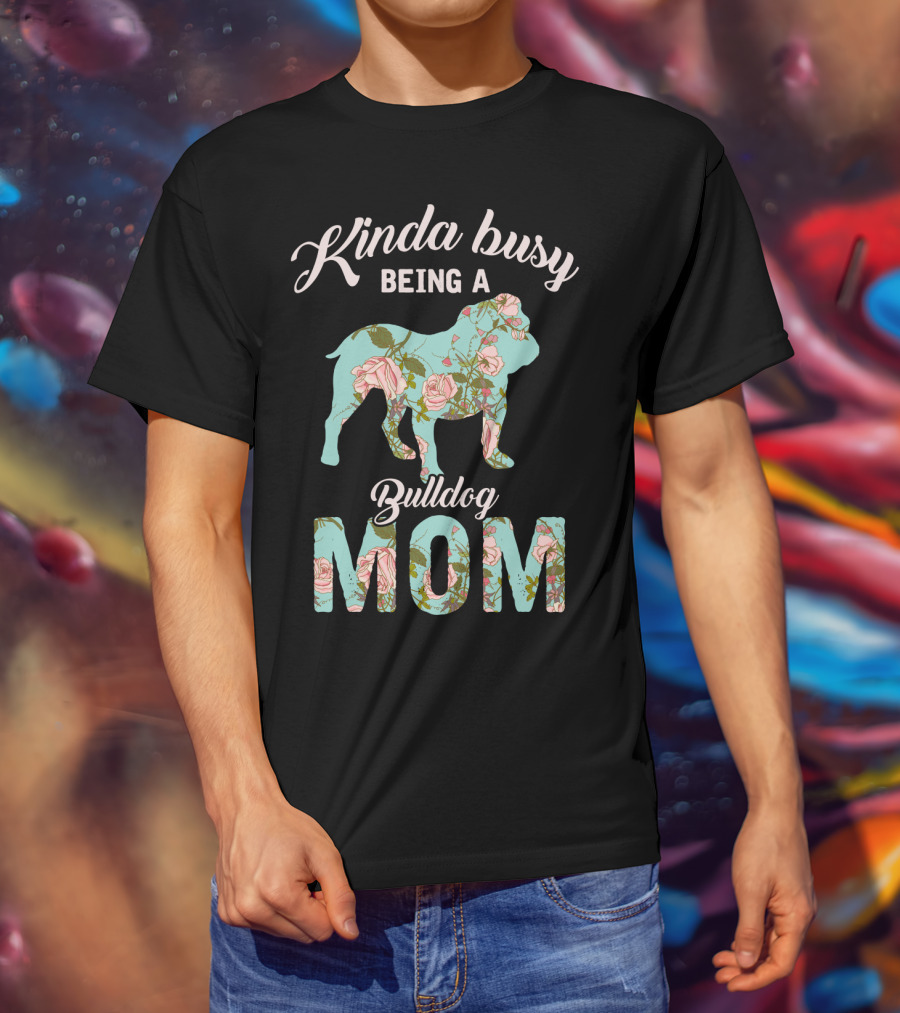 Kinda Busy Being A Bulldog Mom Floral Bulldog Owner T-Shirt