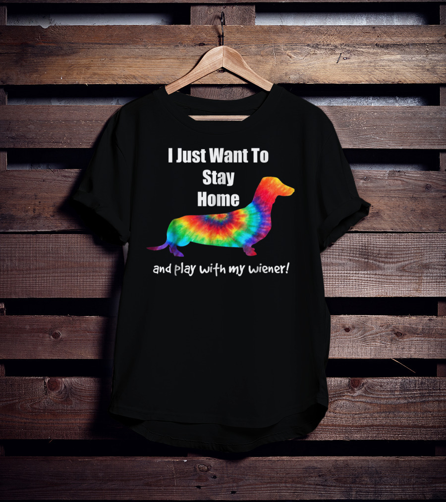 I Just Want To Stay Home And Play With My Wiener Tie-Dye Dachshund Mom Or Dad T-Shirt
