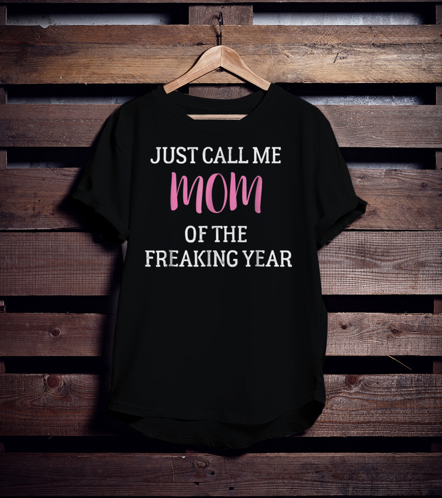 Just Call Me Mom Of The Freaking Year T-Shirt