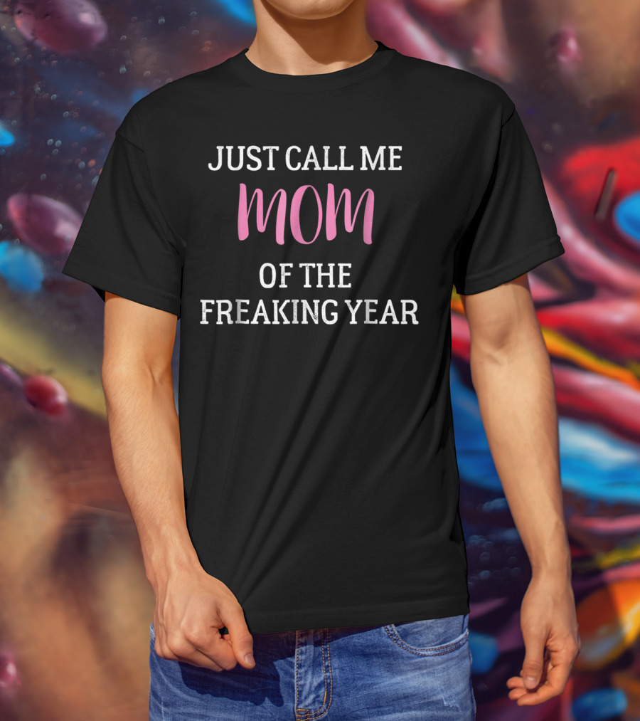 Just Call Me Mom Of The Freaking Year T-Shirt