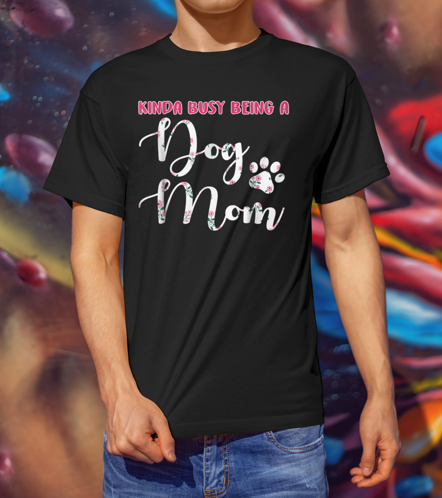 Kinda Busy Being A Dog Mom With Floral Paw Prints T-Shirt