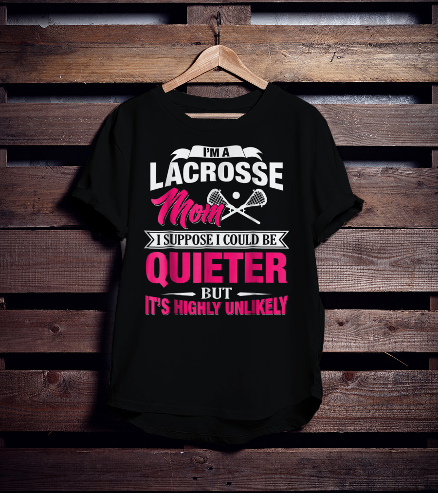 I'm A Lacrosse Mom I Suppose I Could Be Quieter But It's Highly Unlikely T-Shirt