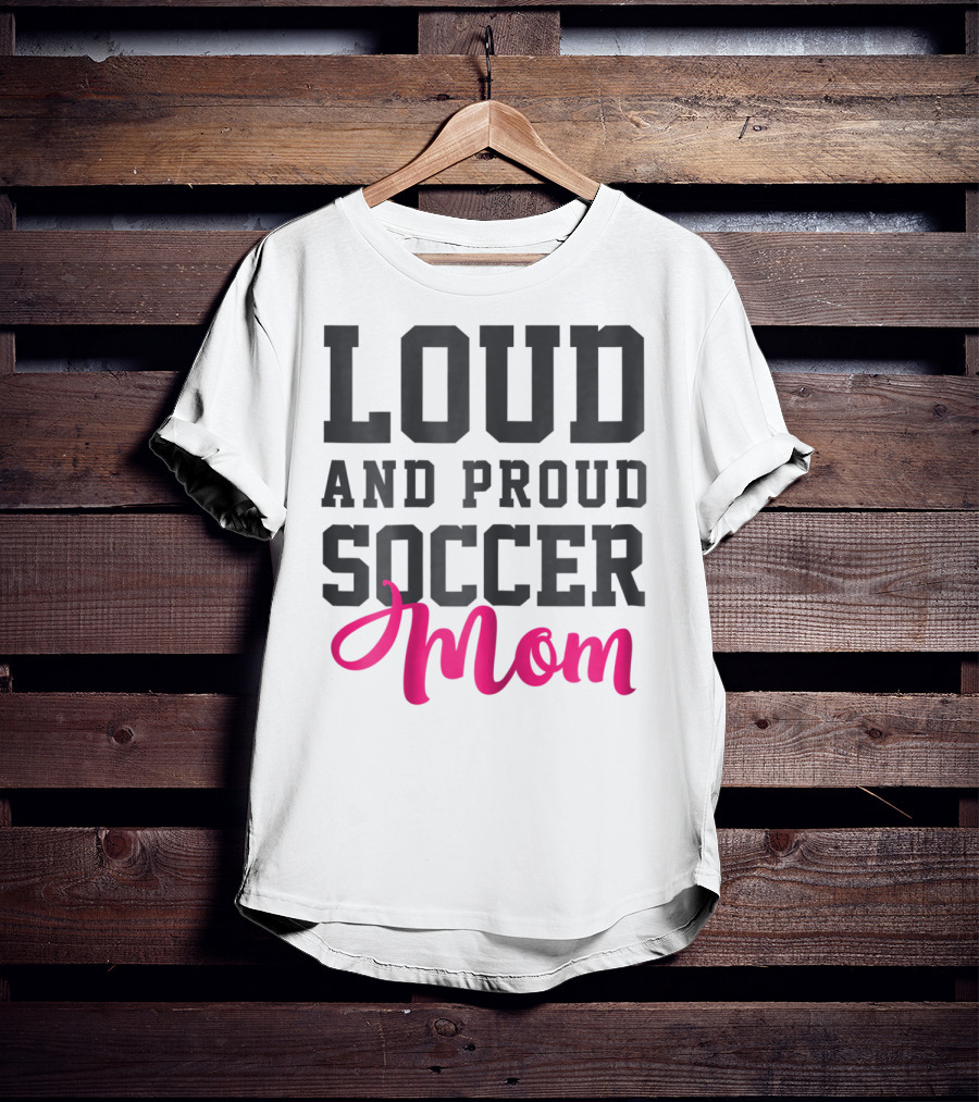 Loud And Proud Soccer Mom T-Shirt